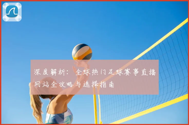 深度解析：全球热门足球赛事直播网站全攻略与选择指南