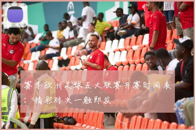 赛季欧洲足球五大联赛开赛时间表：精彩对决一触即发